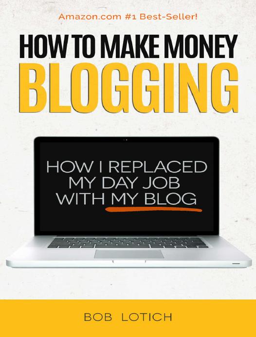 How To Make Money Blogging: How I Replaced My Day-Job With My Blog and How You Can Start A Blog Today (Blogging Guide Book 1) by Bob Lotich