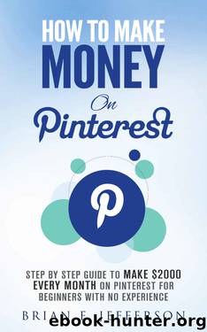 How To Make Money On Pinterest: Step By Step Guide To Make $2000 Every Month On Pinterest For Beginners With No Experience by Brian F. Jefferson