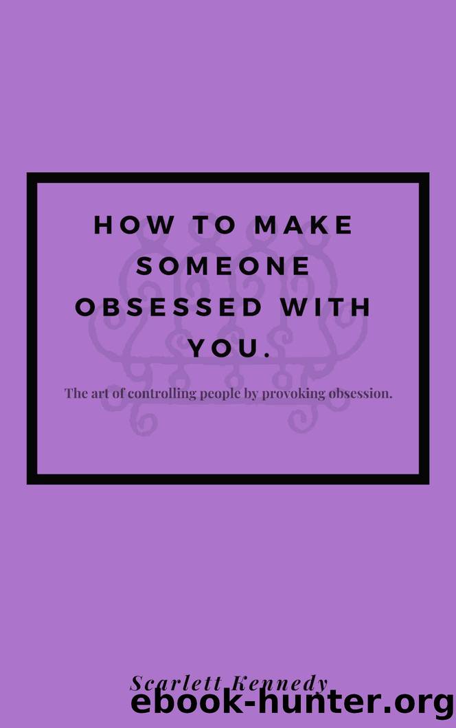 How To Make Someone Fall In Love With You, Forever; How to Make Someone Obsessed With You.: The art of controlling people by provoking obsession by Scarlett Kennedy