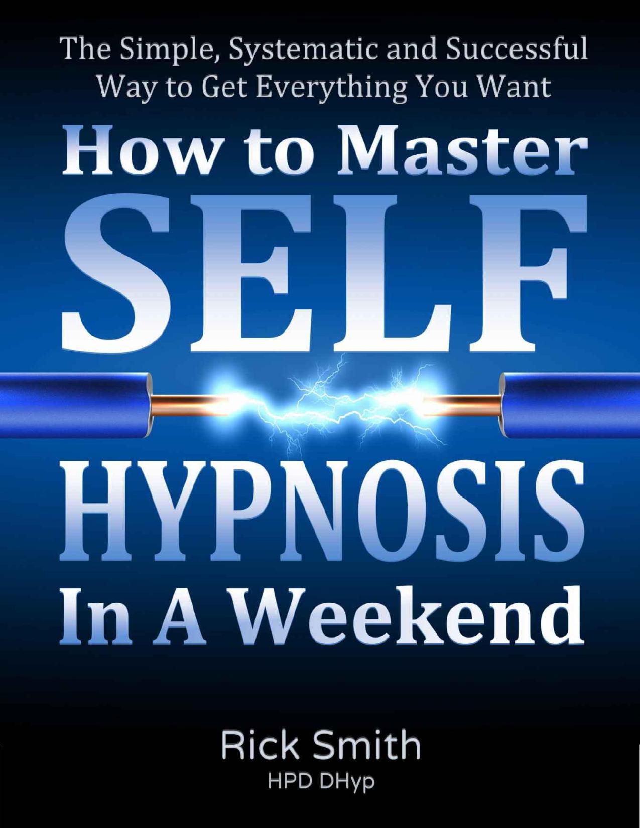 How To Master Self-Hypnosis In A Weekend - The Simple, Systematic and Successful Way to Get Everything You Want by Rick Smith
