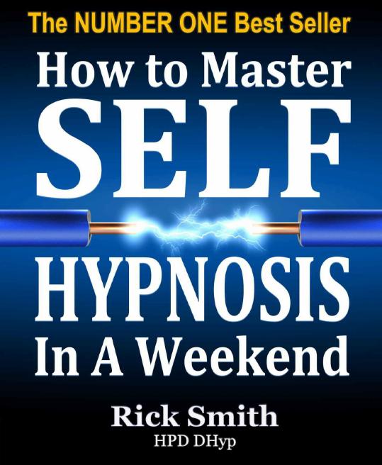 How To Master Self-Hypnosis In A Weekend: The Simple, Systematic and Successful Way to Get Everything You Want by Rick Smith