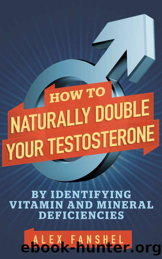 How To Naturally Double Your Testosterone: By Identifying And Correcting Vitamin And Mineral Deficiencies by Alexander Fanshel