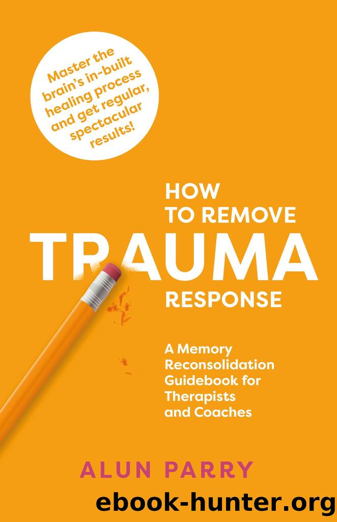 How To Remove Trauma Response : A Memory Reconsolidation Guidebook for Therapists and Coaches by Parry Alun