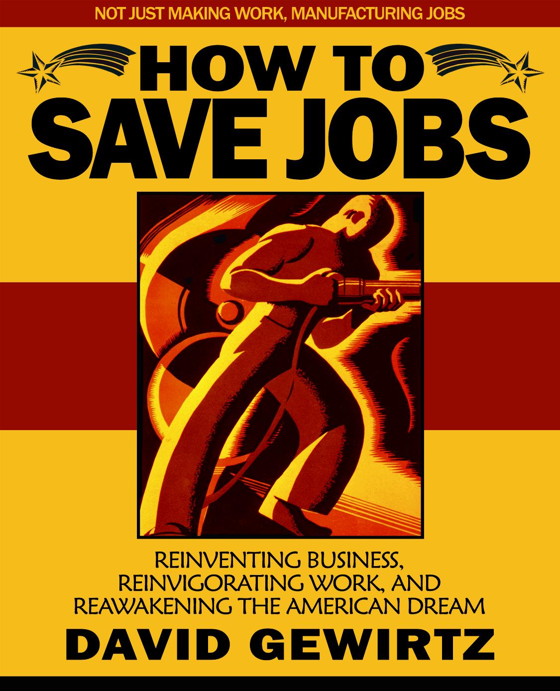 How To Save Jobs: Reinventing Business, Reinvigorating Work, and Reawakening the American Dream by David Gewirtz