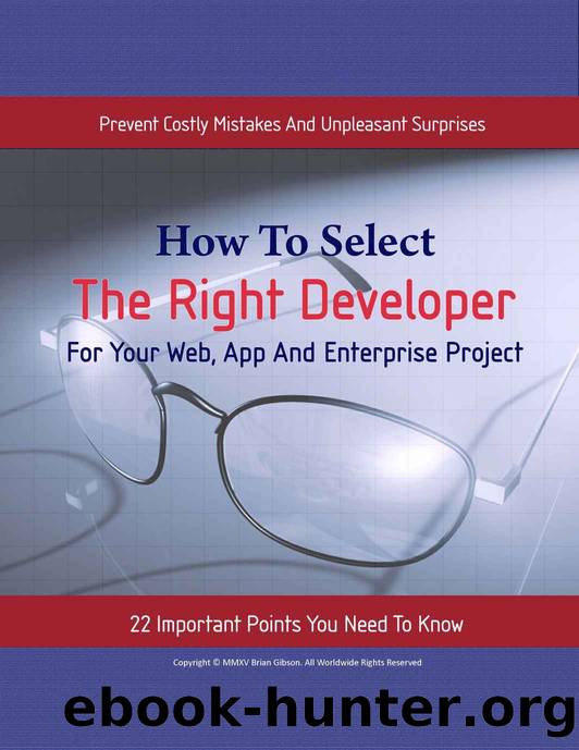How To Select The Right Developer - For Web, App and Enterprise Solutions: 22 Important Points You Need To Know To Prevent Costly Mistakes & Unpleasant Surprises by Brian Gibson