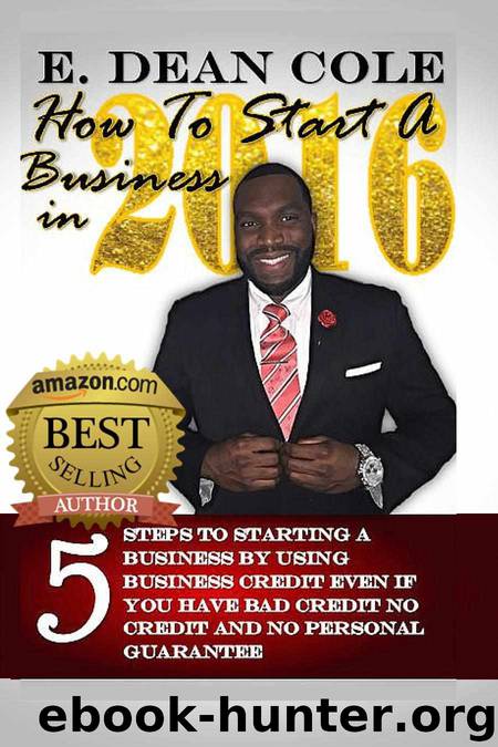 How To Start A Business in 2016: 5 STEPS TO STARTING A BUSINESS BY USING BUSINESS CREDIT EVEN IF YOU HAVE BAD CREDIT, NO CREDIT, AND NO PERSONAL GUARANTEE by E. Dean Cole