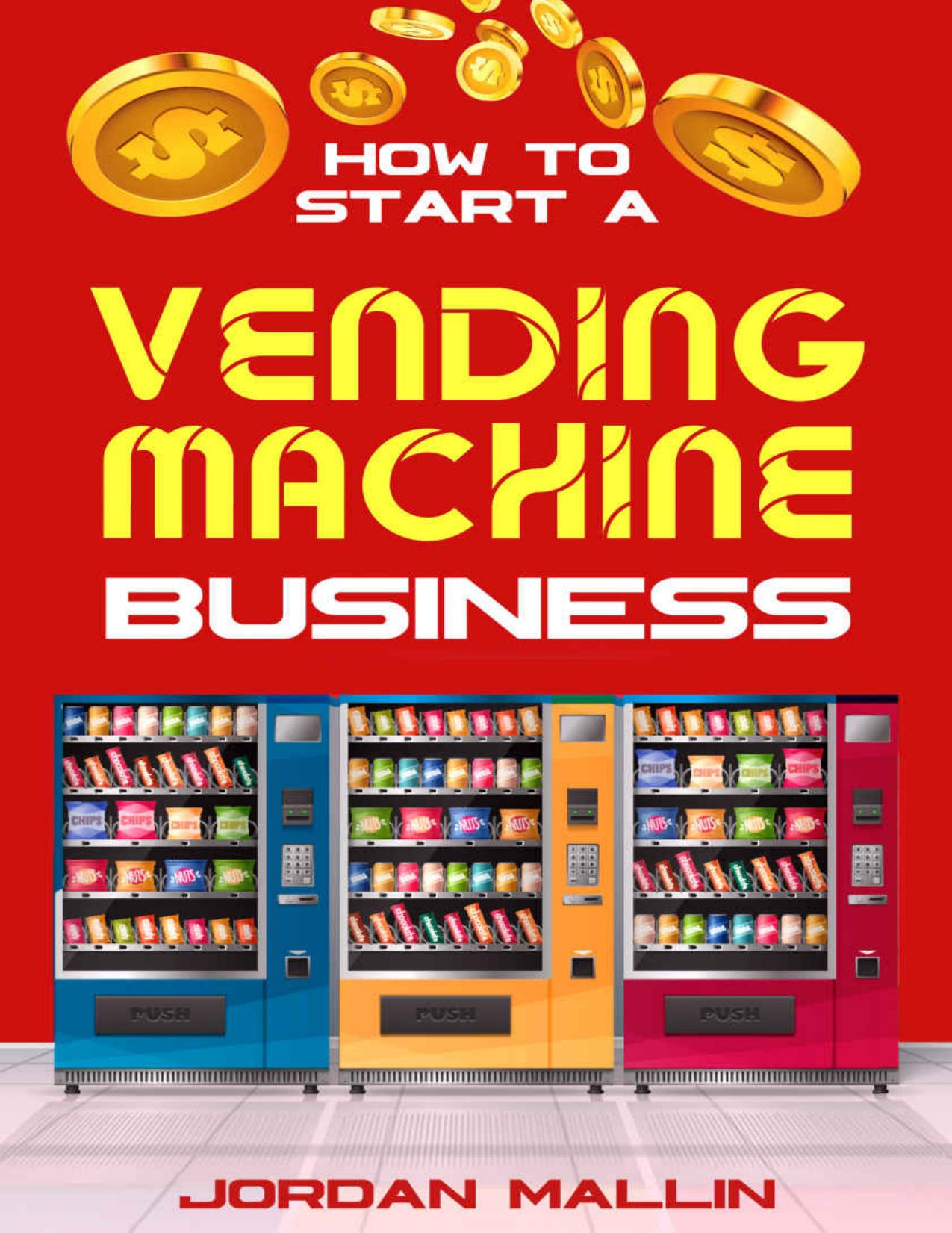 How To Start A Vending Machine Business: In These 7 Simple Steps You'll Discover How to Create a Monthly Full-Time Income Automatically with Little Budget and No Experience Required. by Jordan Mallin