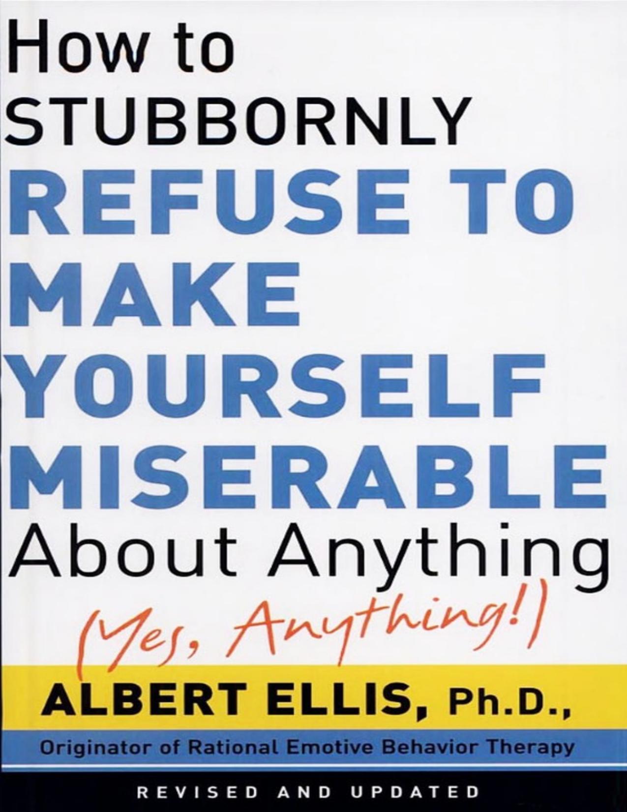 How To Stubbornly Refuse To Make Yourself Miserable About Anything-yes, Anything!, by Albert Ellis