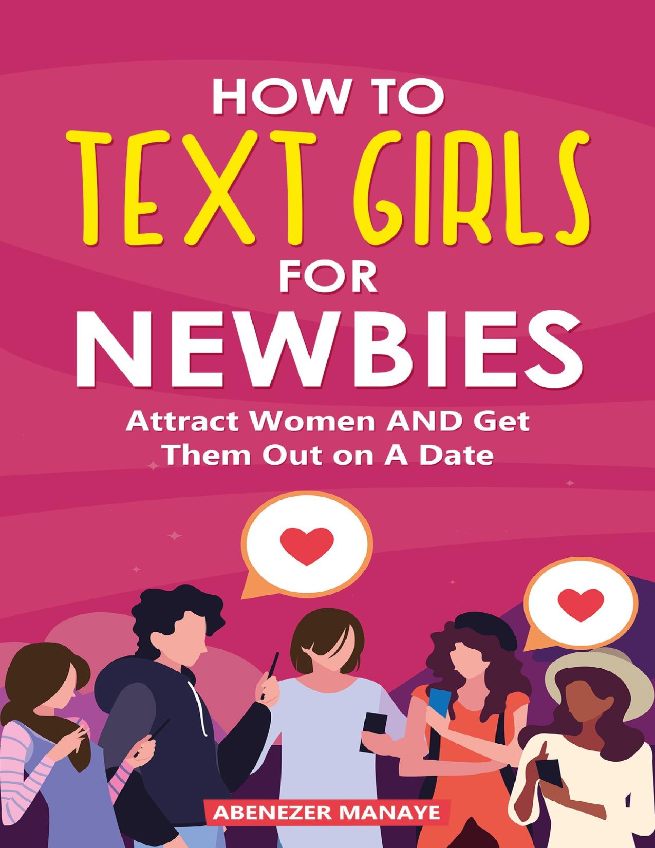 How To Text Girls For Newbies: Attract Women and Get Them Out on A Date (Ultimate Texting Guide For Men Book 1) by Manaye Abenezer