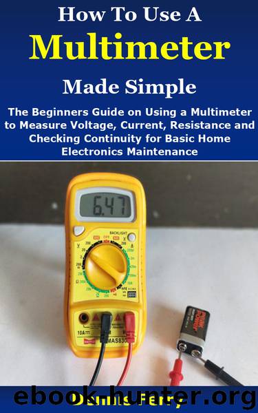 How To Use A Multimeter Made Simple: The Beginners Guide on Using a Multimeter to Measure Voltage, Current, Resistance and Checking Continuity for Basic Home Electronics Maintenance by Ferry Dennis
