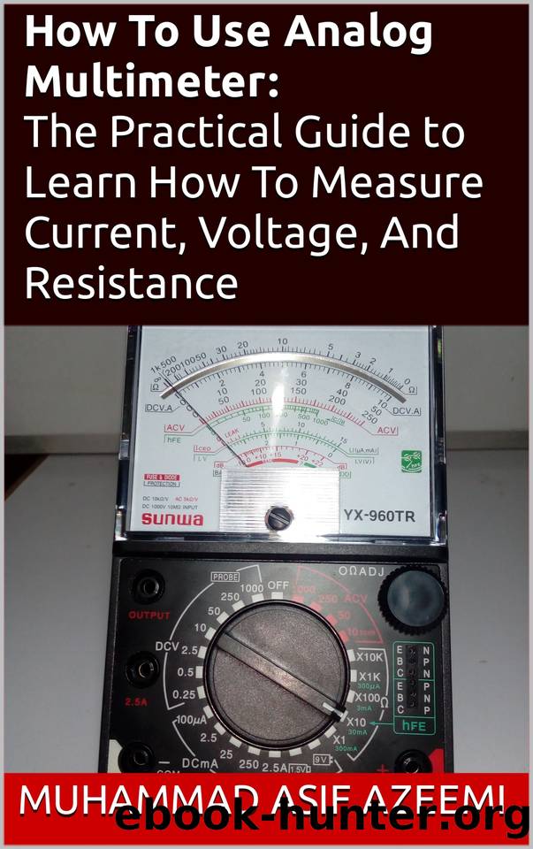 How To Use Analog Multimeter: The Practical Guide to Learn How To Use Analog Multimeter To Measure Current, Voltage, Resistance And Other Quantities: Troubleshoot And Fix Anything Electronic by Azeemi Muhammad Asif