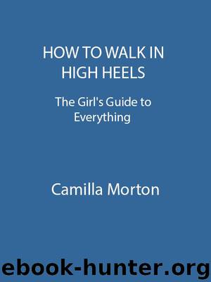 How To Walk In High Heels: The Girl's Guide To Everything by Morton Camilla