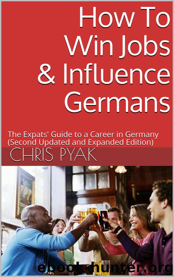 How To Win Jobs & Influence Germans: The Expats' Guide to a Career in Germany (Second Updated and Expanded Edition) by Pyak Chris