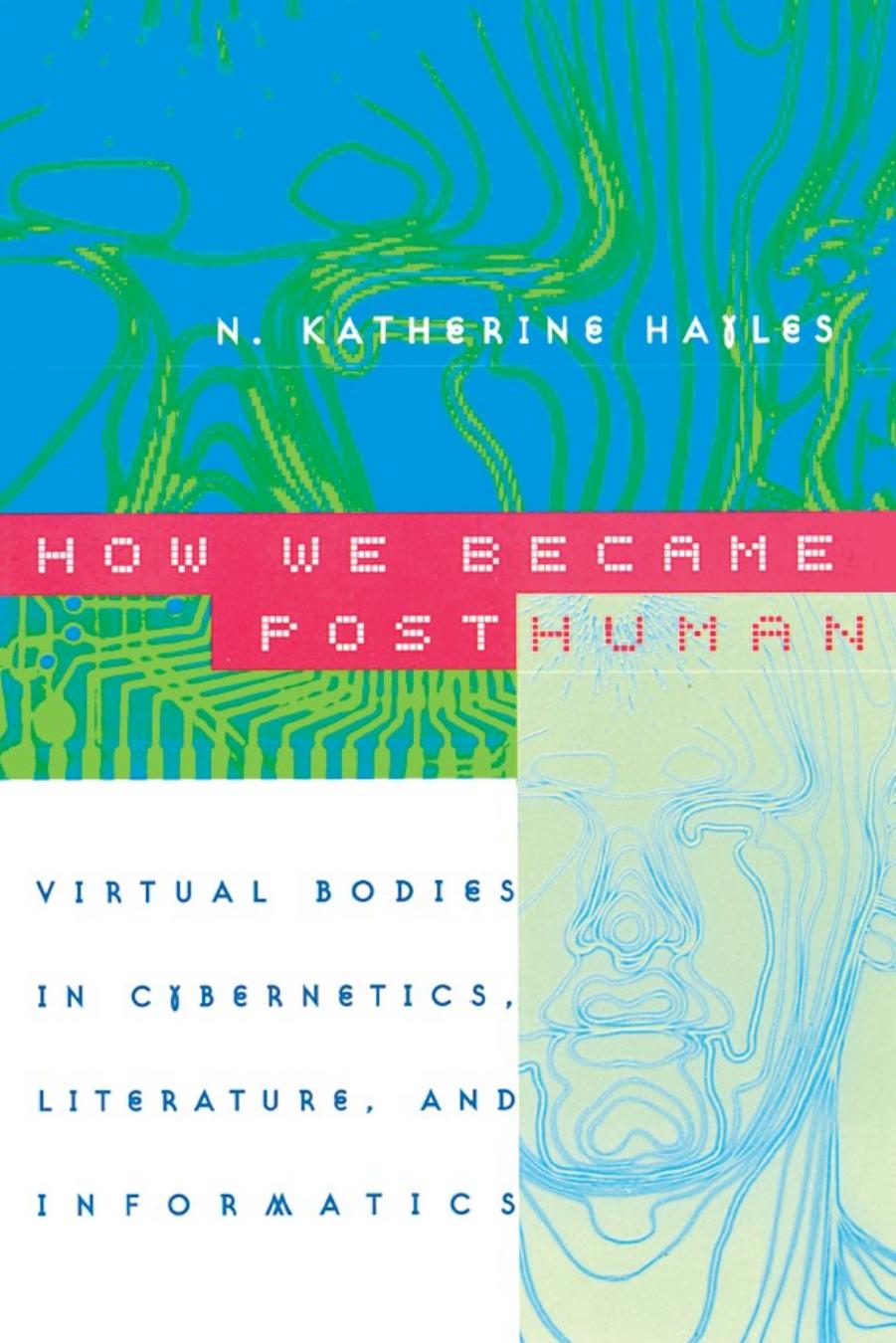 How We Became Posthuman: Virtual Bodies in Cybernetics, Literature, and Informatics by Hayles N. Katherine