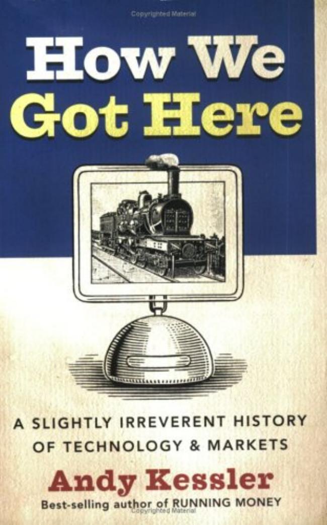 How We Got Here : A Slightly Irreverent History of Technology and Markets by Andy Kessler