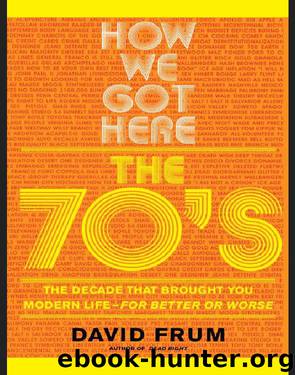 How We Got Here: The 70s the Decade That Brought You Modern Life -- For Better or Worse by David Frum