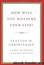 How Will You Measure Your Life? by Clayton M. Christensen & James Allworth & Karen Dillon