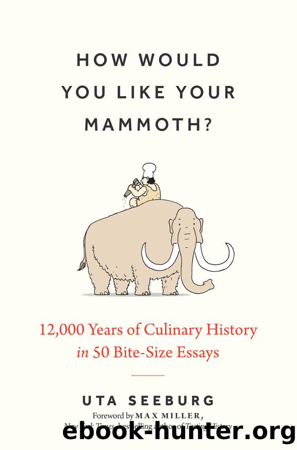 How Would You Like Your Mammoth?: 12,000 Years of Culinary History in 50 Bite-Size Essays by Uta Seeburg