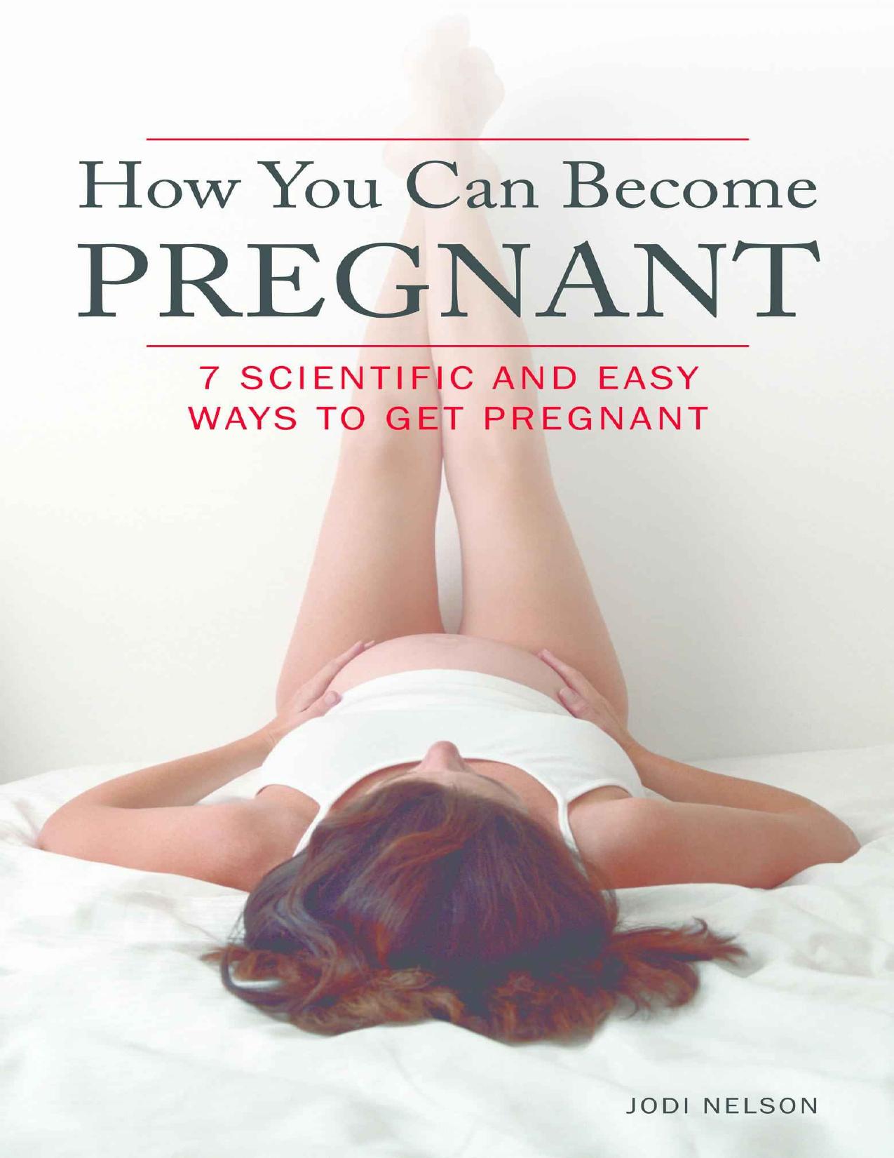 How You Can Become Pregnant - 7 Scientific And Easy Ways To Get Pregnant by Jodi Nelson