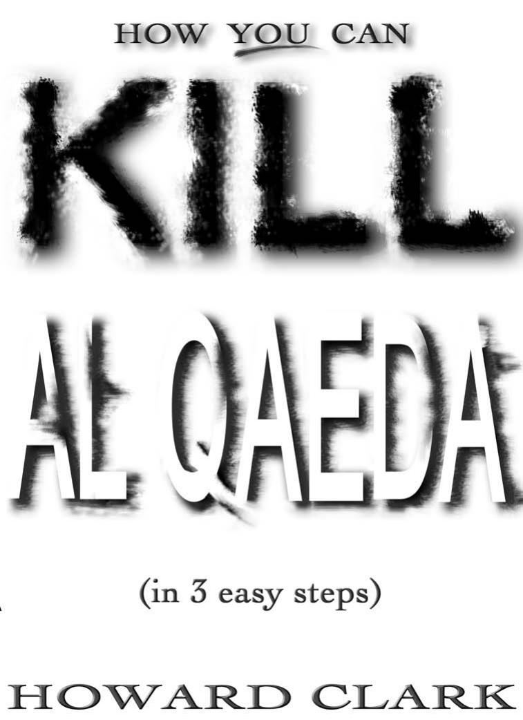 How You Can Kill Al Qaeda: (In 3 Easy Steps) by Howard Clark
