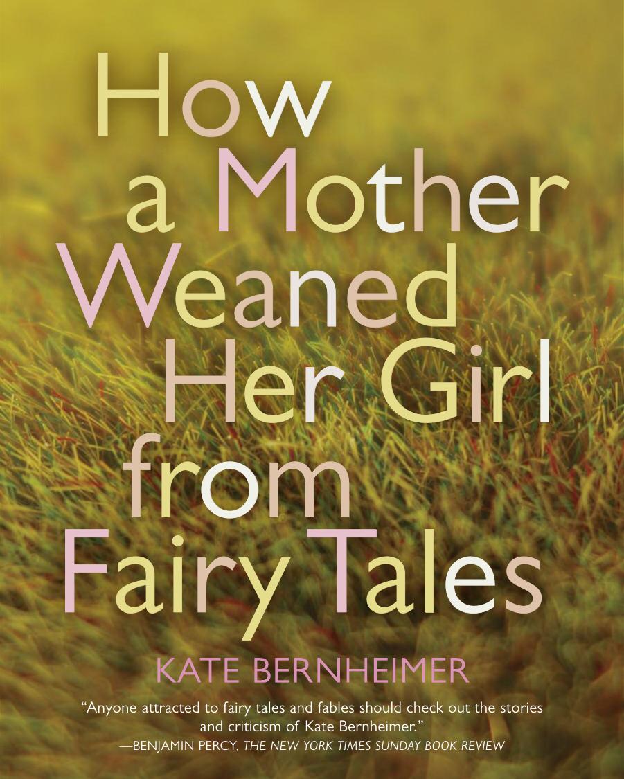 How a Mother Weaned Her Girl from Fairy Tales by Kate Bernheimer