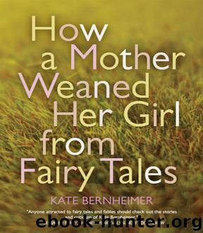 How a Mother Weaned Her Girl from Fairy Tales: and Other Stories by Bernheimer Kate