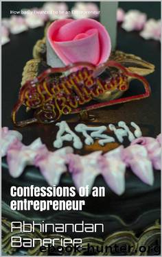 How badly I wanted to be an Entrepreneur: Confessions of an entrepreneur by Abhinandan Banerjee