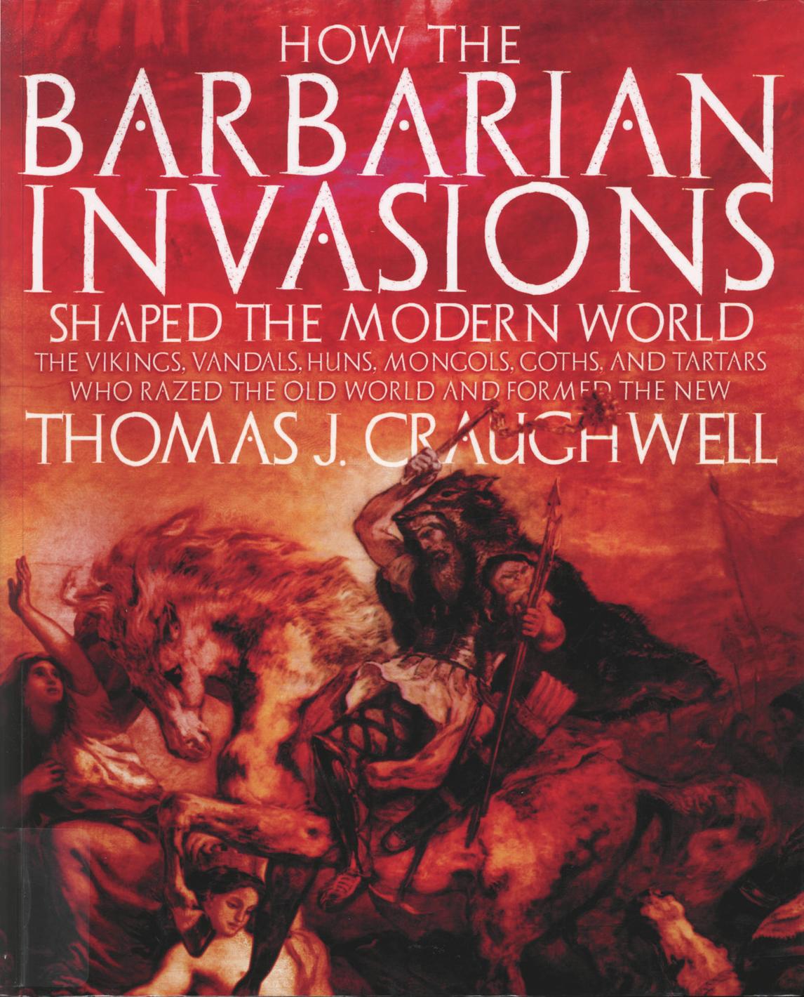 How the Barbarian Invasions Shaped the Modern World: The Vikings, Vandals, Huns, Mongols, Goths and Tartars who razed the old world and formed the new by Thomas J. Craughwell