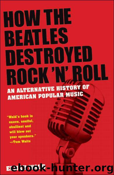 How the Beatles Destroyed Rock 'n' Roll: An Alternative History of American Popular Music by Wald Elijah