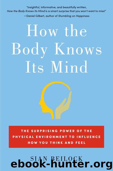 How the Body Knows Its Mind_The Surprising Power of the Physical Environment to Influence How You Think and Feel by Sian Beilock