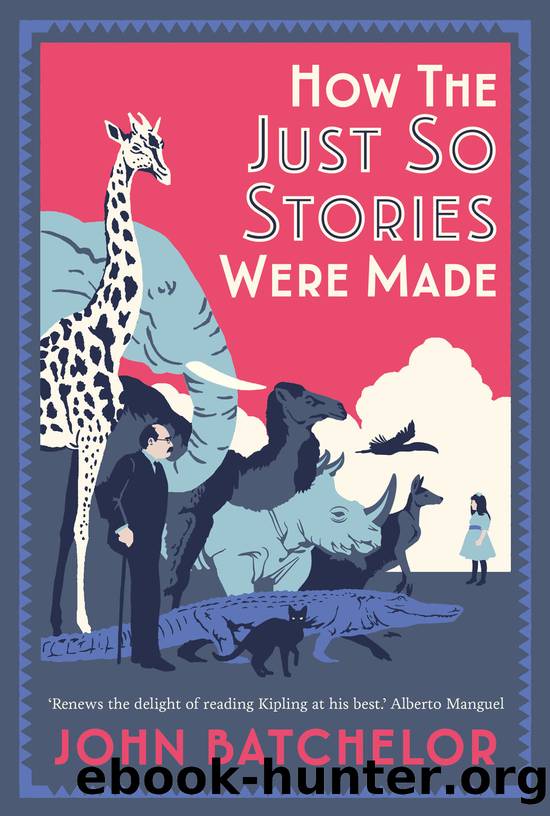 How the Just So Stories Were Made: The Brilliance and Tragedy Behind Kipling's Celebrated Tales for Little Children by John Batchelor
