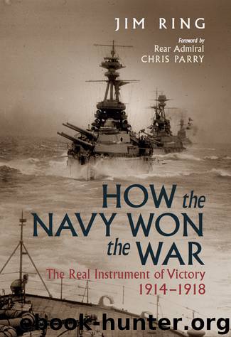 How the Navy Won the War: The Real Instrument of Victory 1914–1918 by Ring Jim
