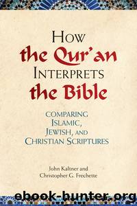 How the Qur'an Interprets the Bible: Comparing Islamic, Jewish, and Christian Scriptures by John Kaltner;Christopher G. Frechette; & Christopher G. Frechette