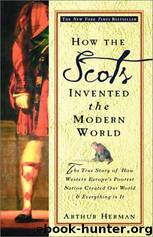 How the Scots Invented the Modern World: The True Story of How Western Europe's Poorest Nation Created Our World & Everything in It by Arthur Herman