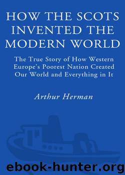 How the Scots Invented the Modern World: The True Story of How Western Europe's Poorest Nation Created Our World and Everything in It by Arthur Herman