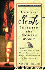 How the Scots invented the Modern World: the true story of how western Europe's poorest nation created our world & everything in it by Arthur Herman