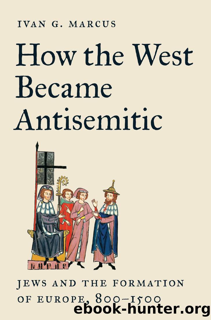 How the West Became Antisemitic: Jews and the Formation of Europe, 800â1500 by Ivan G. Marcus
