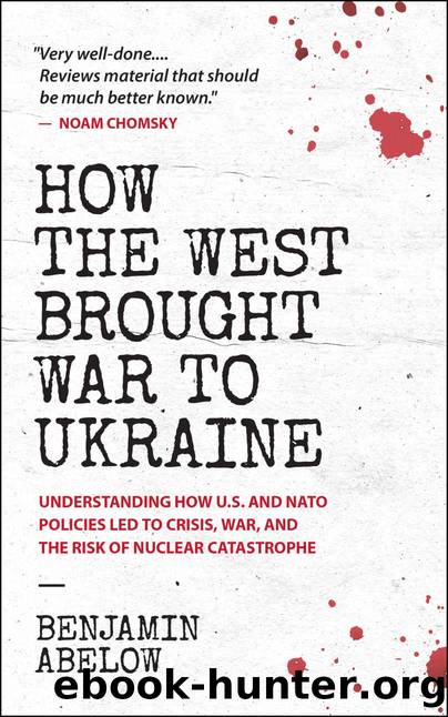 How the West Brought War to Ukraine: Understanding How U.S. And NATO Policies Led to Crisis, War, and the Risk of Nuclear Catastrophe by Benjamin Abelow