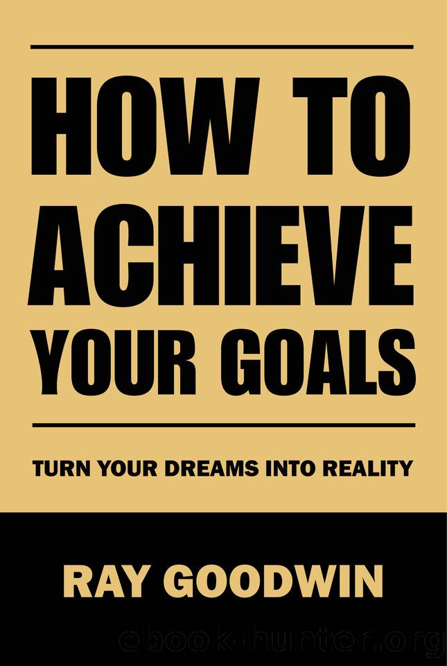 How to Achieve Your Goals: Turn Your Dreams into Reality by Goodwin Ray