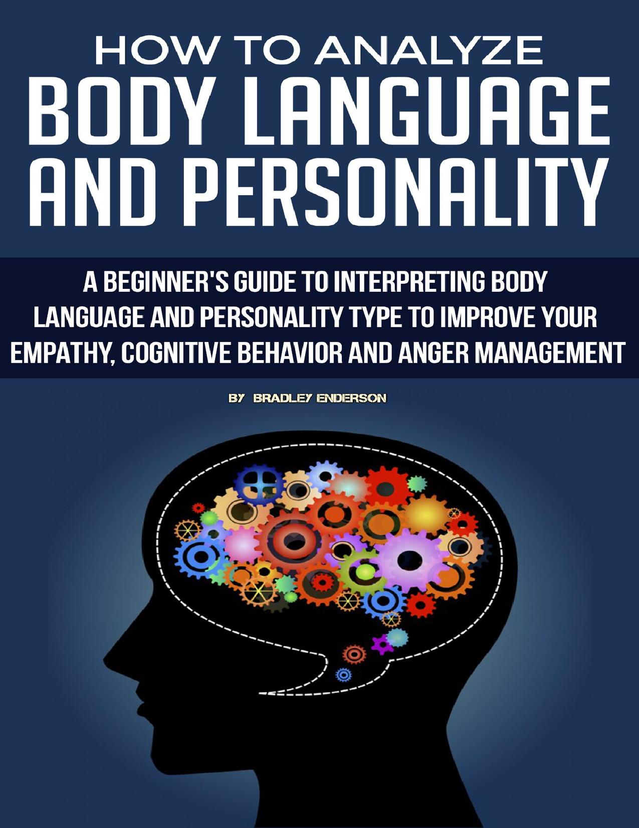 How to Analyze Body Language and Personality with Psychology. A guide to Interpreting Body Language and Personality Type to Improve your Empathy,Cognitive ... and Anger Management.Ultimate Guide by Enderson Bradley