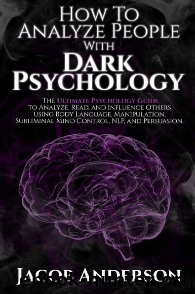 How to Analyze People with Dark Psychology: The Ultimate Guide to Read, and Influence Others using Body Language, Manipulation, Subliminal Mind Control, NLP, and Persuasion. by Jacob Anderson