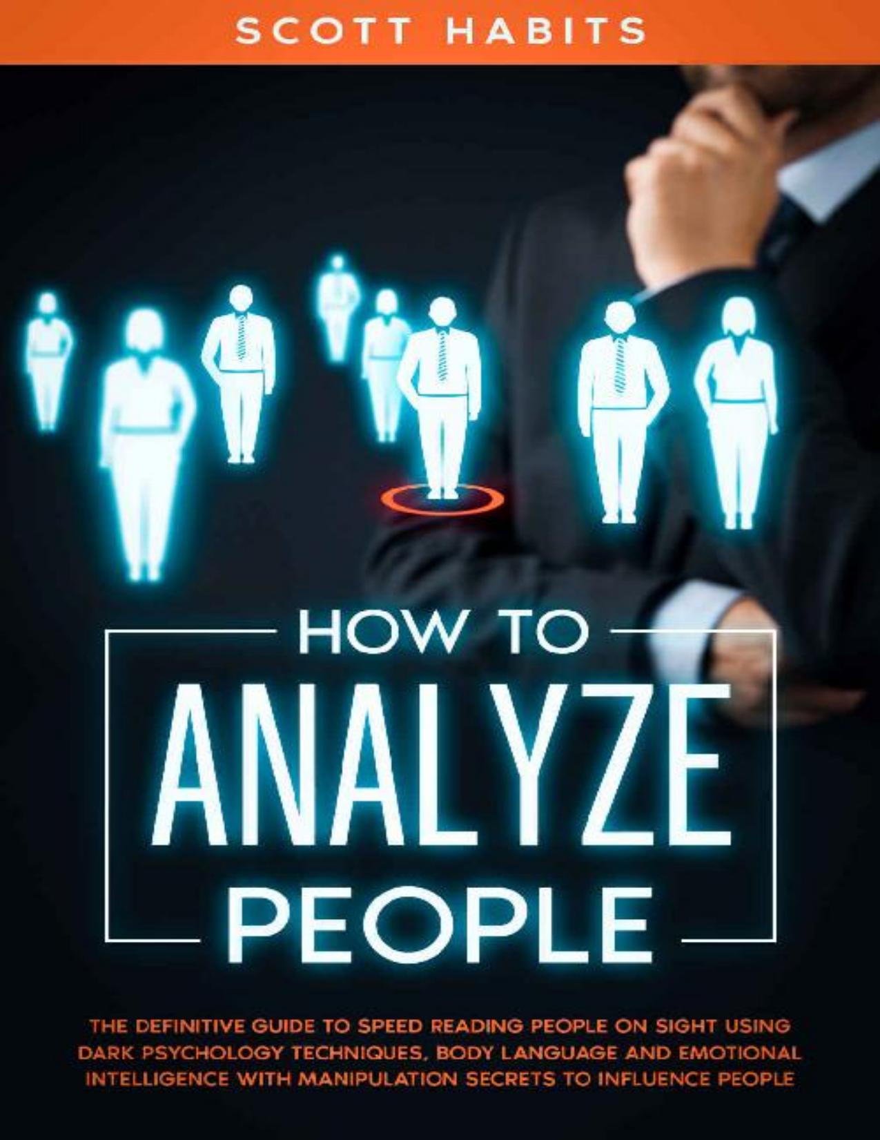 How to Analyze People: The Definitive Guide to Speed Reading People on Sight Using Dark Psychology Techniques, Body Language and Emotional Intelligence with Manipulation Secrets to Influence People by Scott Habits
