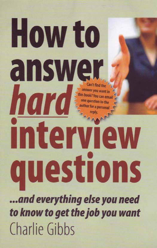 How to Answer Hard Interview Questions - And everything else you need to know to get the job you want by Charlie Gibbs