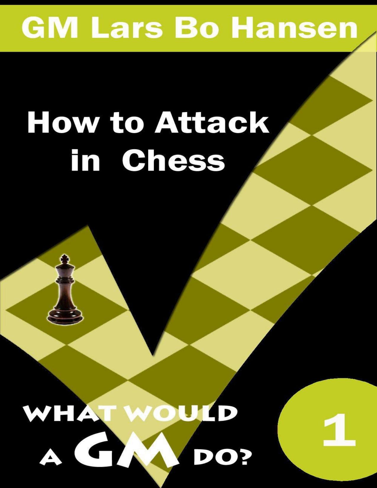 How to Attack in Chess What Would a GM by Hansen Lars Bo