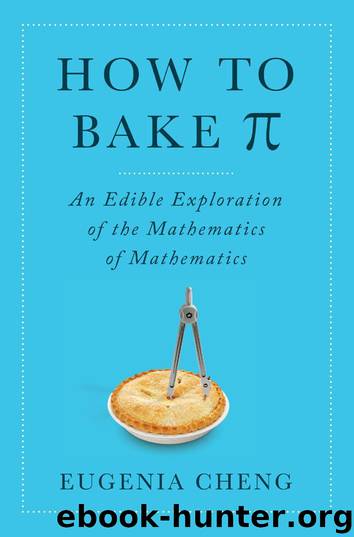 How to Bake Pi: An Edible Exploration of the Mathematics of Mathematics by Eugenia Cheng