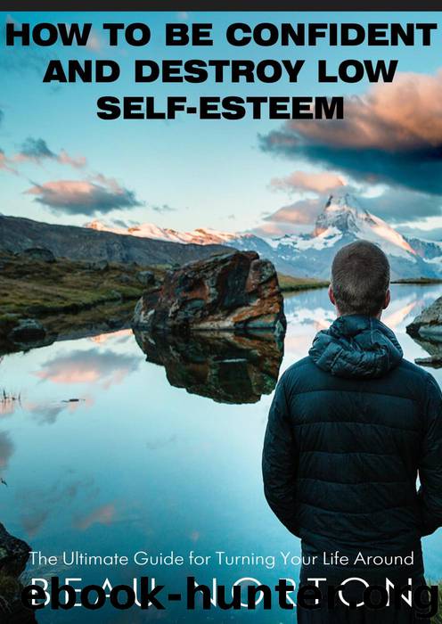 How to Be Confident and Destroy Low Self-Esteem: The Ultimate Guide for Turning Your Life Around by Beau Norton