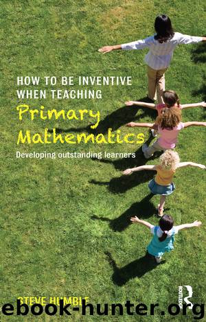 How to Be Inventive When Teaching Primary Mathematics: Developing Outstanding Learners by Humble Steve