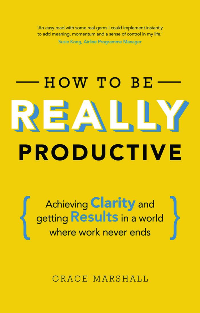 How to Be Really Productive: Achieving Clarity and Getting Results in a World Where Work Never Ends by Marshall Grace