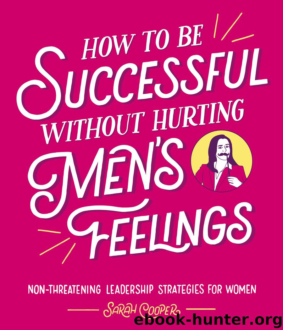 How to Be Successful Without Hurting Men's Feelings : Non-threatening Leadership Strategies for Women (9781449488918) by Cooper Sarah