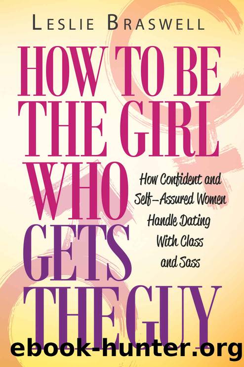 How to Be The Girl Who Gets the Guy: How Irresistible, Confident and Self-Assured Women Handle Dating With Class and Sass by Leslie Braswell